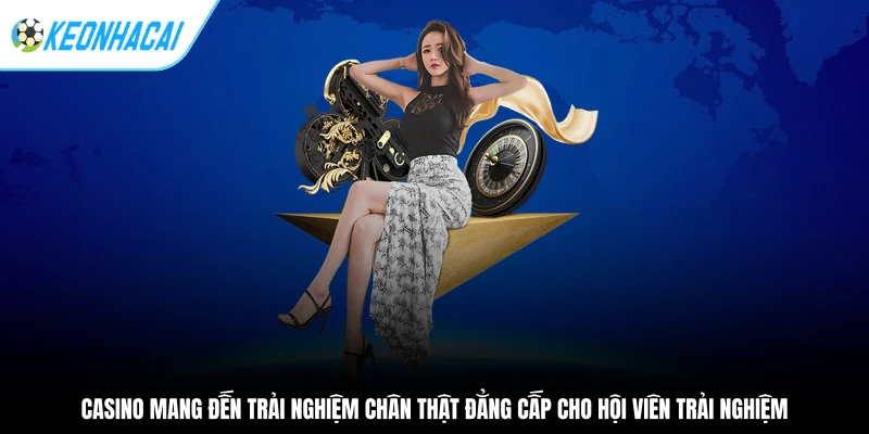 Casino mang đến trải nghiệm chân thật đẳng cấp cho hội viên trải nghiệm