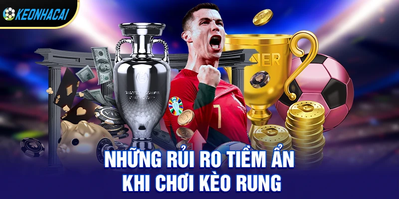 Những rủi ro tiềm ẩn khi chơi kèo rung