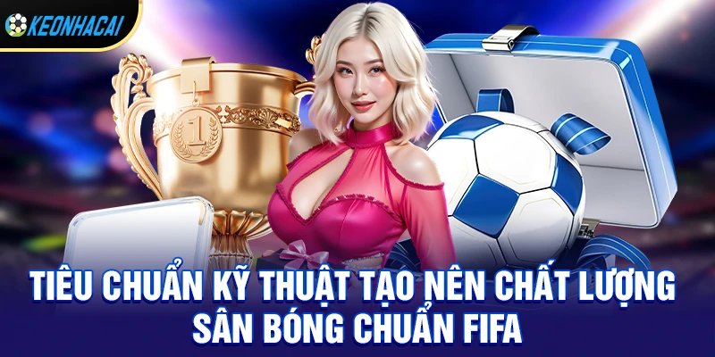 Tiêu chuẩn kỹ thuật tạo nên chất lượng sân bóng chuẩn fifa